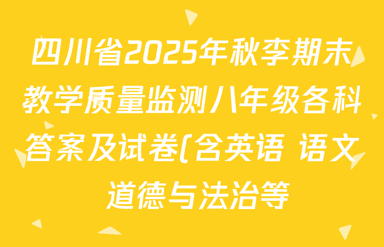 四川省2025年秋李期末教学质量监测八年级各科答案及试卷(含英语 语文 道德与法治等) 四川省2025年秋李期末教学质量监测八年级各科答案及试卷(含英语 语文 道德与法治等)